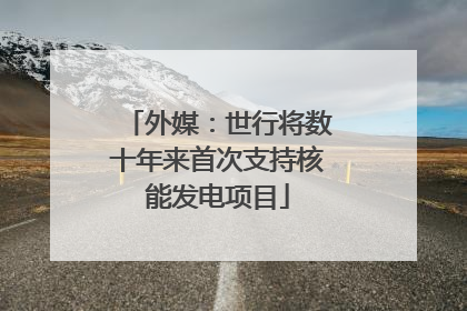 外媒：世行将数十年来首次支持核能发电项目