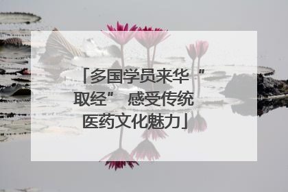 多国学员来华“取经” 感受传统医药文化魅力