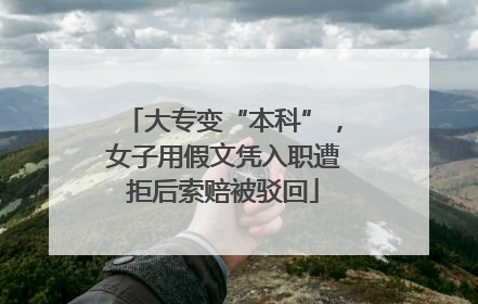 大专变“本科”，女子用假文凭入职遭拒后索赔被驳回