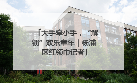 大手牵小手，“解锁”欢乐童年｜杨浦区红领巾记者