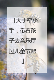 大手牵小手，带着孩子去音乐厅过儿童节吧