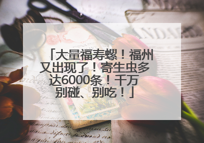 大量福寿螺！福州又出现了！寄生虫多达6000条！千万别碰、别吃！