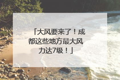 大风要来了！成都这些地方最大风力达7级！