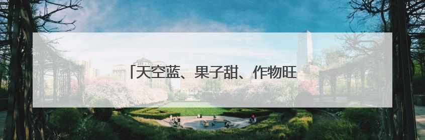 天空蓝、果子甜、作物旺……种种美好，如夏而至
