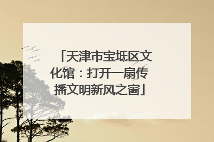 天津市宝坻区文化馆：打开一扇传播文明新风之窗