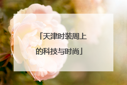 天津时装周上的科技与时尚