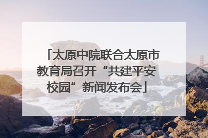 太原中院联合太原市教育局召开“共建平安校园”新闻发布会
