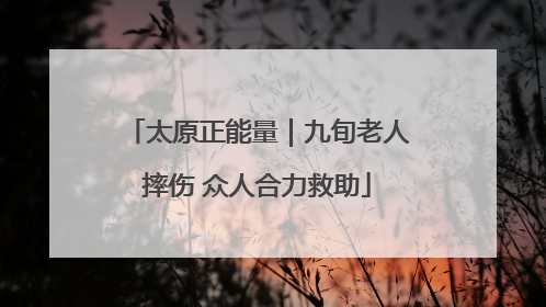 太原正能量｜九旬老人摔伤 众人合力救助