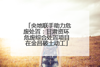 央地联手助力危废处置：甘肃资环危废综合处置项目在金昌破土动工