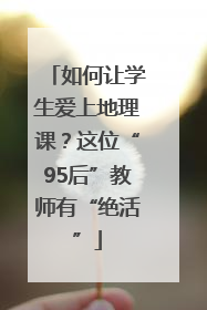 如何让学生爱上地理课？这位“95后”教师有“绝活”