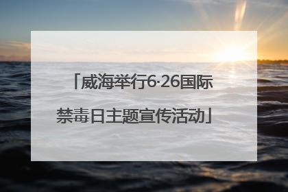 威海举行6·26国际禁毒日主题宣传活动