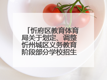 忻府区教育体育局关于划定、调整忻州城区义务教育阶段部分学校招生服务范围的通知