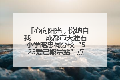 心向阳光，悦纳自我——成都市天涯石小学昭忠祠分校“525爱己能量站”点亮孩子心灵之旅