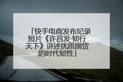 快手电商发布纪录短片《许昌发·韧行天下》讲述优质国货的时代韧性