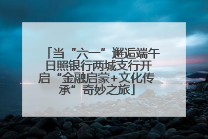 当“六一”邂逅端午 日照银行两城支行开启“金融启蒙+文化传承”奇妙之旅