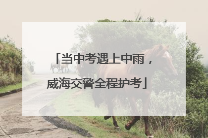 当中考遇上中雨，威海交警全程护考