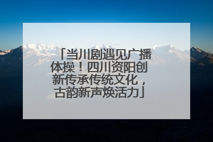 当川剧遇见广播体操！四川资阳创新传承传统文化，古韵新声焕活力