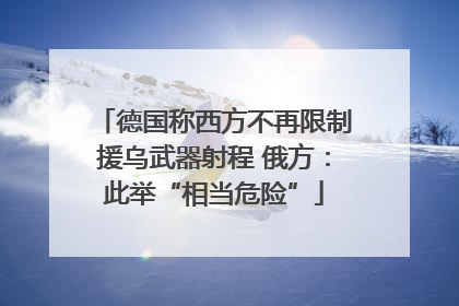 德国称西方不再限制援乌武器射程 俄方：此举“相当危险”