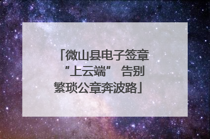 微山县电子签章“上云端” 告别繁琐公章奔波路