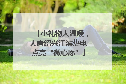 小礼物大温暖，大唐绍兴江滨热电点亮“微心愿”