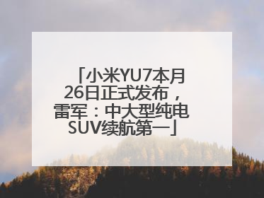 小米YU7本月26日正式发布，雷军：中大型纯电SUV续航第一