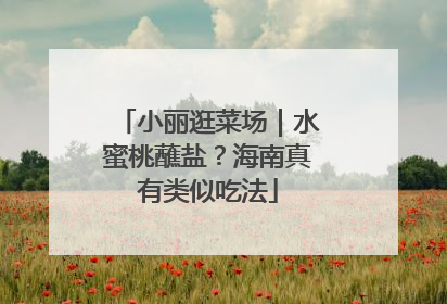 小丽逛菜场｜水蜜桃蘸盐？海南真有类似吃法