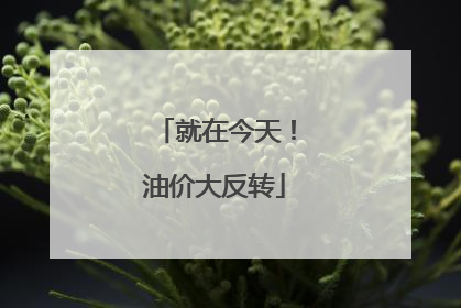 就在今天！油价大反转