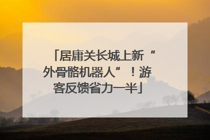 居庸关长城上新“外骨骼机器人”！游客反馈省力一半