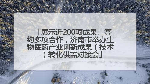 展示近200项成果、签约多项合作，济南市举办生物医药产业创新成果（技术）转化供需对接会