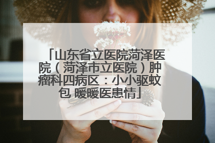 山东省立医院菏泽医院（菏泽市立医院）肿瘤科四病区：小小驱蚊包 暖暖医患情