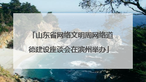 山东省网络文明周网络道德建设座谈会在滨州举办