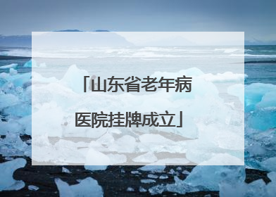 山东省老年病医院挂牌成立