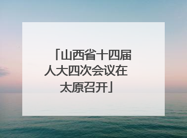 山西省十四届人大四次会议在太原召开