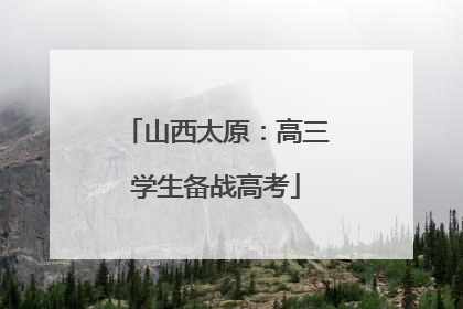 山西太原：高三学生备战高考