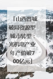 山西晋城破局资源型城市转型：光机电产业年产值破700亿元