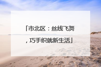 市北区：丝线飞舞，巧手织就新生活