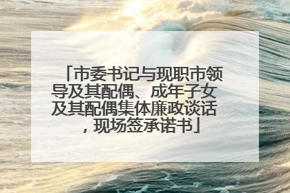市委书记与现职市领导及其配偶、成年子女及其配偶集体廉政谈话，现场签承诺书