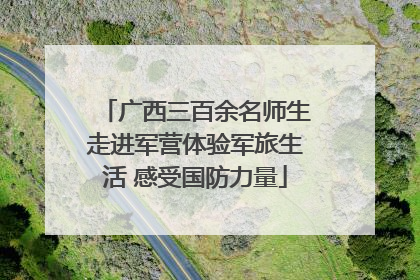 广西三百余名师生走进军营体验军旅生活 感受国防力量
