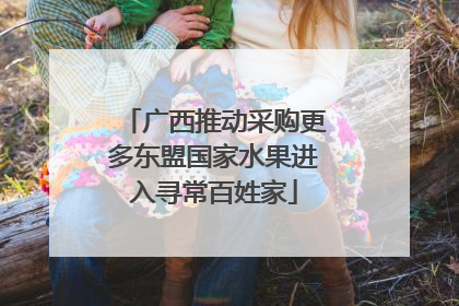 广西推动采购更多东盟国家水果进入寻常百姓家