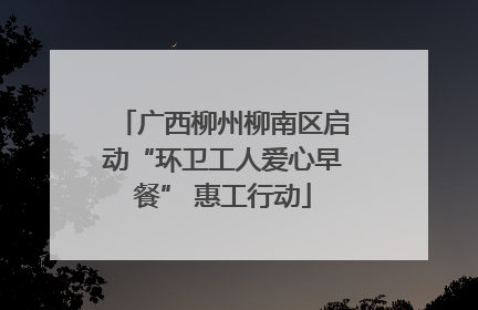广西柳州柳南区启动“环卫工人爱心早餐” 惠工行动