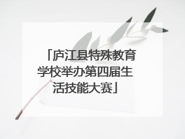 庐江县特殊教育学校举办第四届生活技能大赛