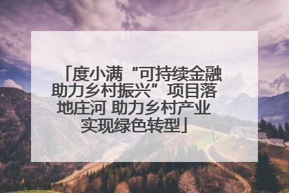 度小满“可持续金融助力乡村振兴”项目落地庄河 助力乡村产业实现绿色转型