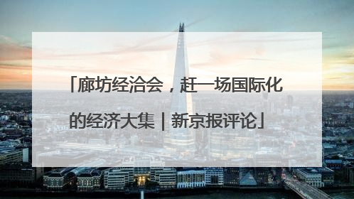 廊坊经洽会，赶一场国际化的经济大集｜新京报评论