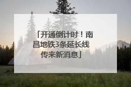 开通倒计时！南昌地铁3条延长线传来新消息