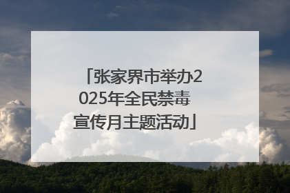 张家界市举办2025年全民禁毒宣传月主题活动