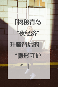 揭秘青岛“夜经济”升腾背后的“隐形守护”