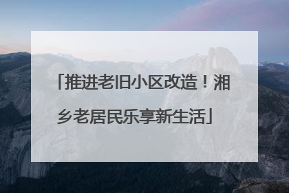 推进老旧小区改造！湘乡老居民乐享新生活