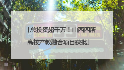 总投资超千万！山西四所高校产教融合项目获批