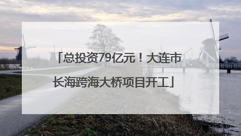 总投资79亿元！大连市长海跨海大桥项目开工