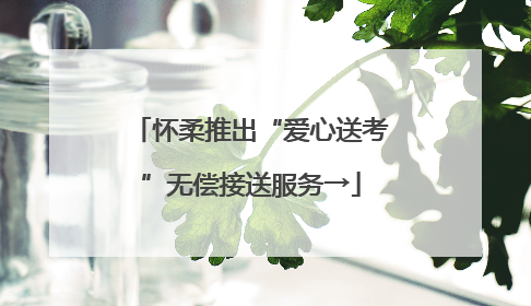 怀柔推出“爱心送考”无偿接送服务→